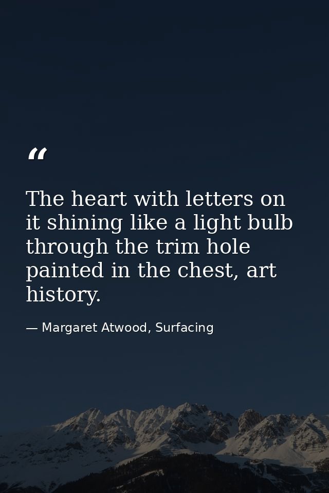 The heart with letters on it shining like a light bulb through the trim hole painted in the chest, art history. — Margaret Atwood, Surfacing