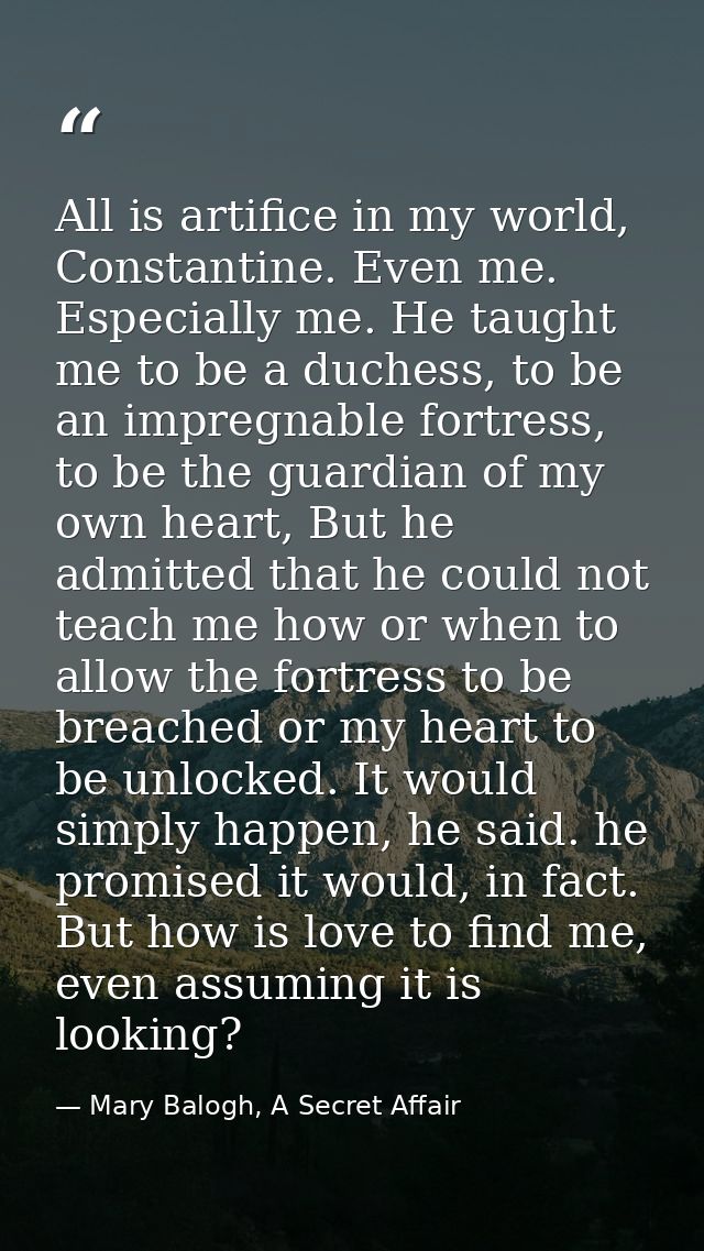 All is artifice in my world, Constantine. Even me. Especially me. He taught me to be a duchess, to be an impregnable for — Mary Balogh, A Secret Affair
