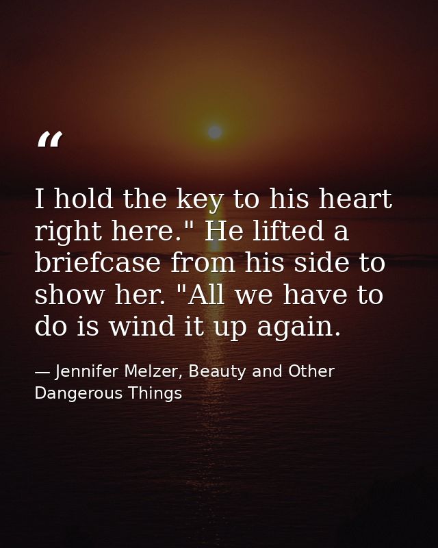 I hold the key to his heart right here." He lifted a briefcase from his side to show her. "All we have to do is wind it  — Jennifer Melzer, Beauty and Other Dangerous Things
