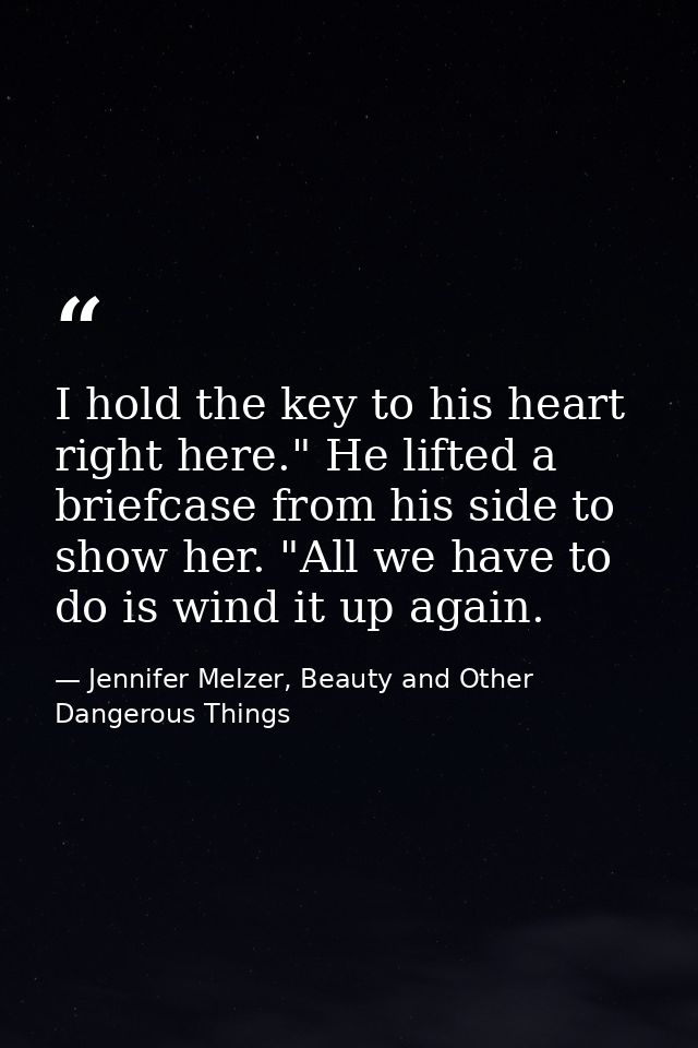 I hold the key to his heart right here." He lifted a briefcase from his side to show her. "All we have to do is wind it  — Jennifer Melzer, Beauty and Other Dangerous Things
