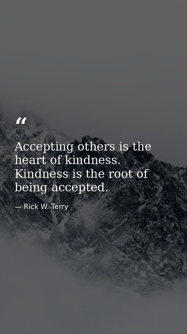 Accepting others is the heart of kindness. Kindness is the root of being accepted. — Rick W. Terry