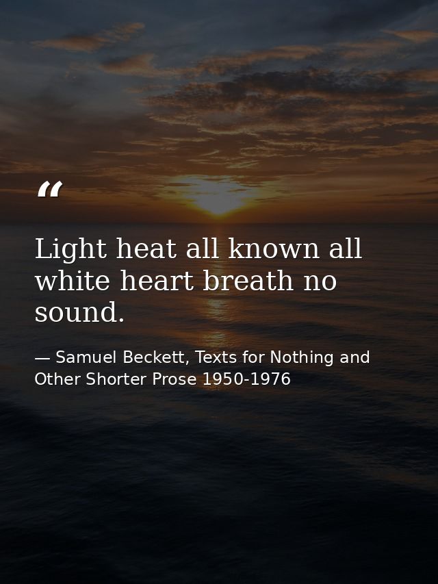 Light heat all known all white heart breath no sound. — Samuel Beckett, Texts for Nothing and Other Shorter Prose 1950-1976