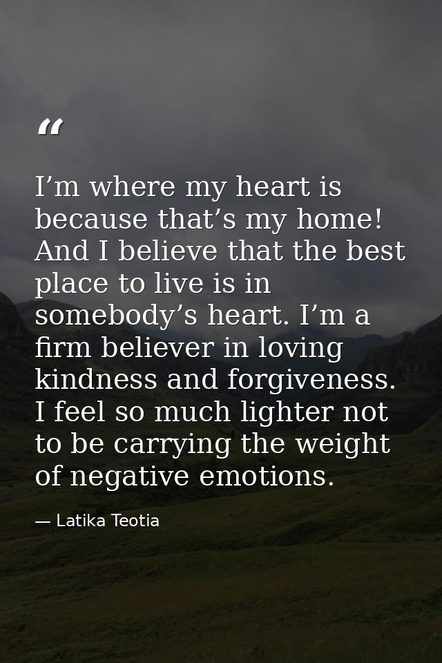 I’m where my heart is because that’s my home! And I believe that the best place to live is in somebody’s heart. I’m a fi — Latika Teotia