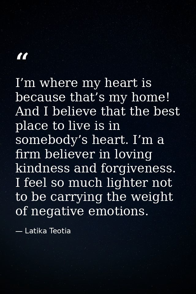 I’m where my heart is because that’s my home! And I believe that the best place to live is in somebody’s heart. I’m a fi — Latika Teotia