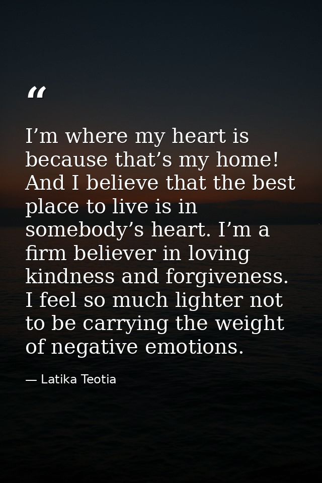 I’m where my heart is because that’s my home! And I believe that the best place to live is in somebody’s heart. I’m a fi — Latika Teotia