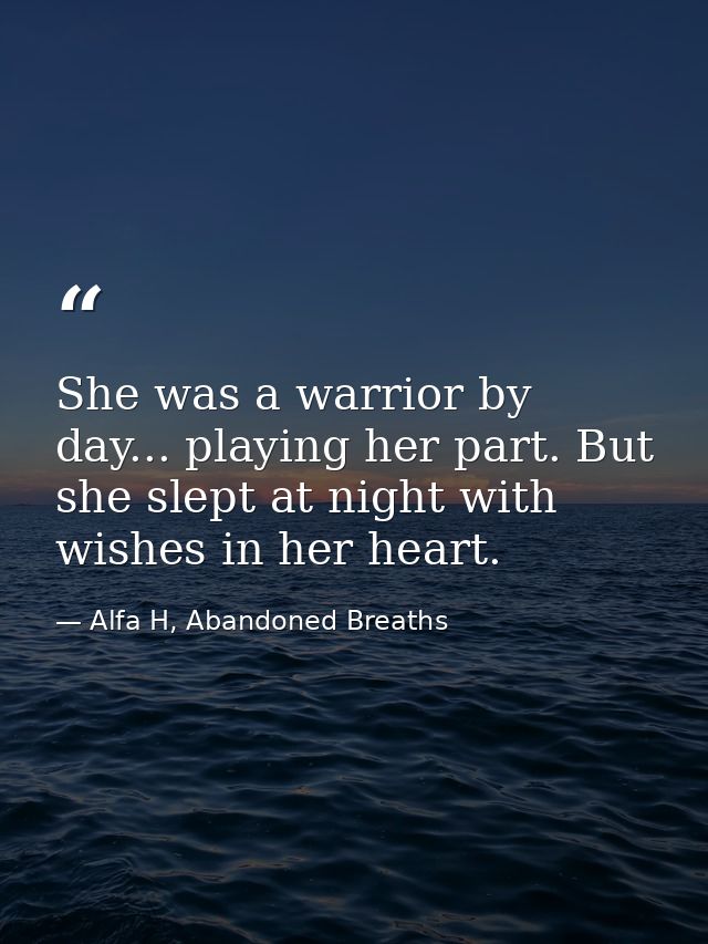 She was a warrior by day... playing her part. But she slept at night with wishes in her heart. — Alfa H, Abandoned Breaths