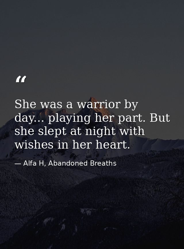 She was a warrior by day... playing her part. But she slept at night with wishes in her heart. — Alfa H, Abandoned Breaths