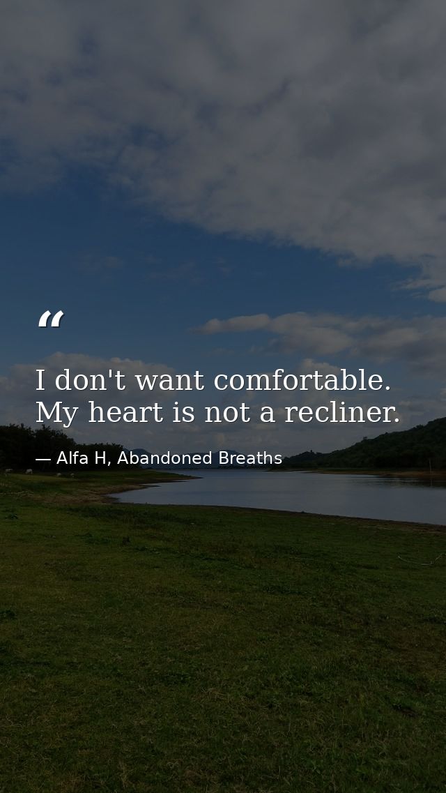 I don't want comfortable. My heart is not a recliner. — Alfa H, Abandoned Breaths