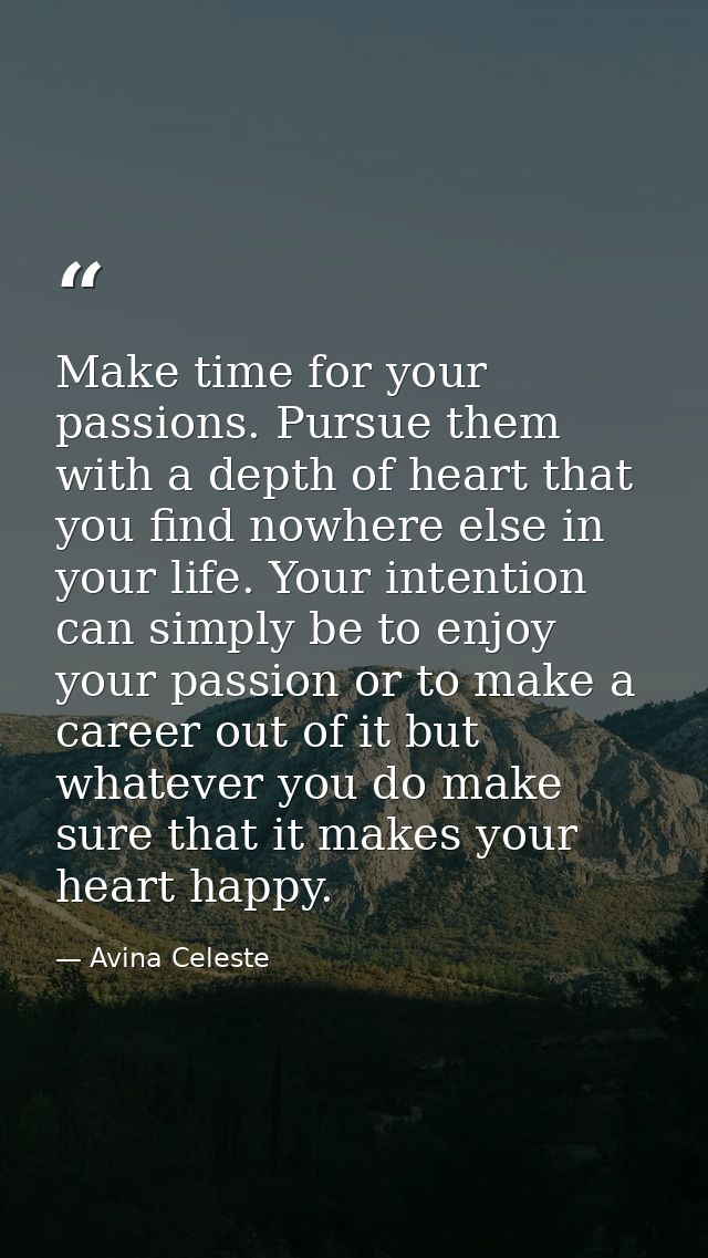 Make time for your passions. Pursue them with a depth of heart that you find nowhere else in your life. Your intention c — Avina Celeste