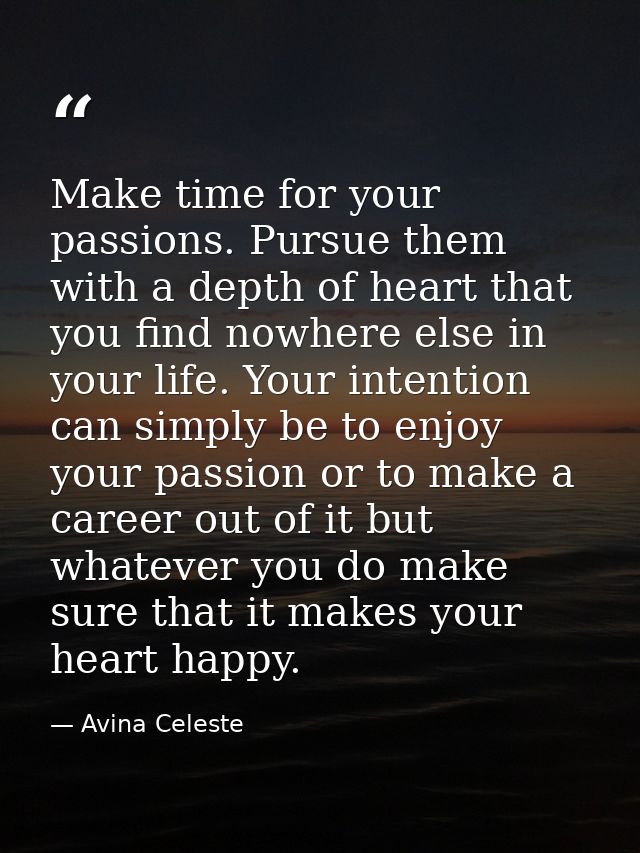 Make time for your passions. Pursue them with a depth of heart that you find nowhere else in your life. Your intention c — Avina Celeste