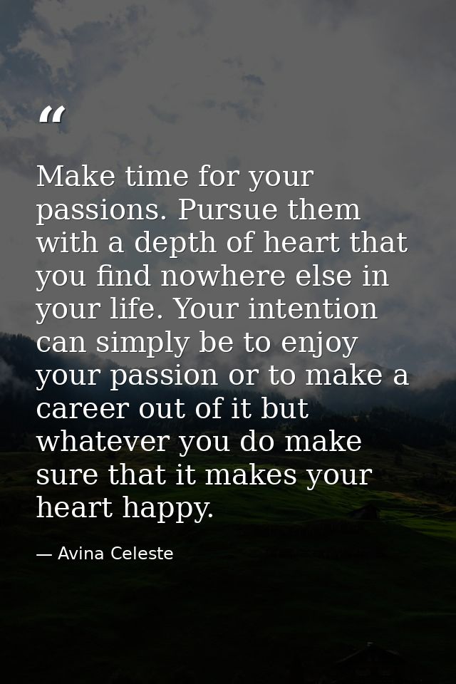 Make time for your passions. Pursue them with a depth of heart that you find nowhere else in your life. Your intention c — Avina Celeste