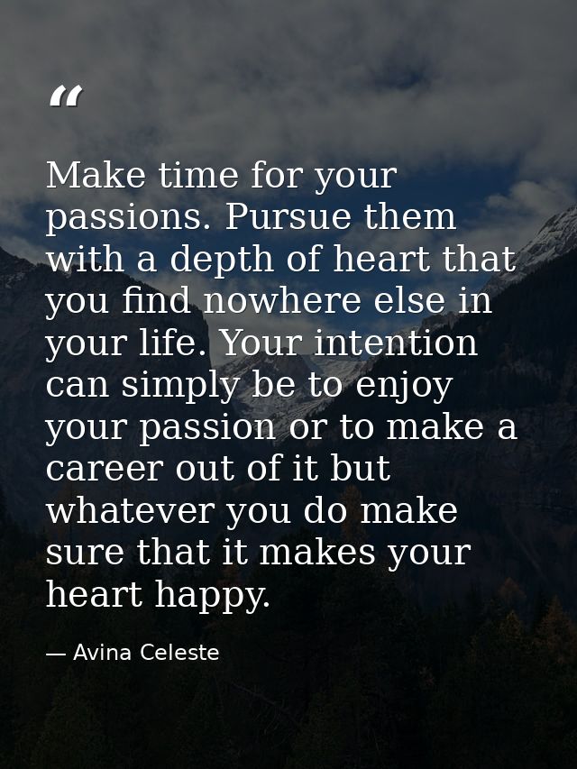 Make time for your passions. Pursue them with a depth of heart that you find nowhere else in your life. Your intention c — Avina Celeste