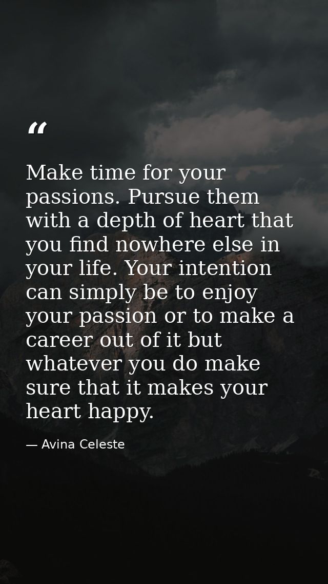 Make time for your passions. Pursue them with a depth of heart that you find nowhere else in your life. Your intention c — Avina Celeste