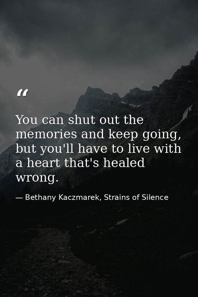 You can shut out the memories and keep going, but you'll have to live with a heart that's healed wrong. — Bethany Kaczmarek, Strains of Silence