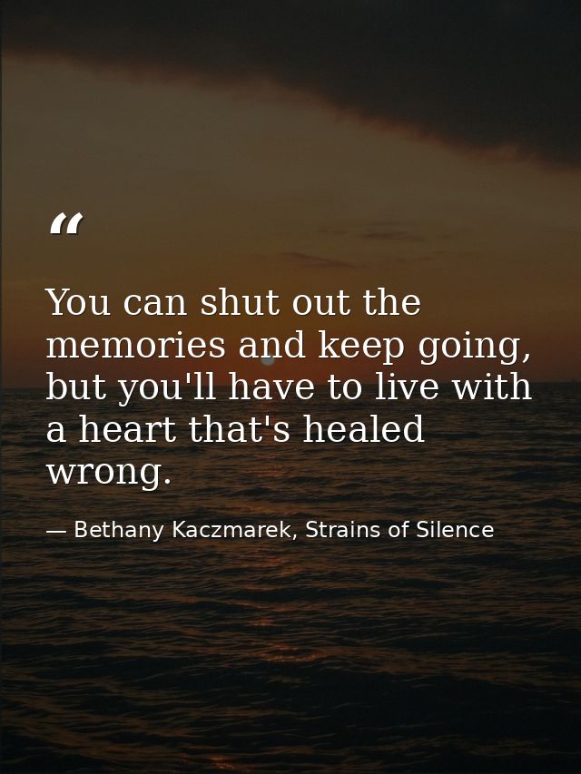 You can shut out the memories and keep going, but you'll have to live with a heart that's healed wrong. — Bethany Kaczmarek, Strains of Silence