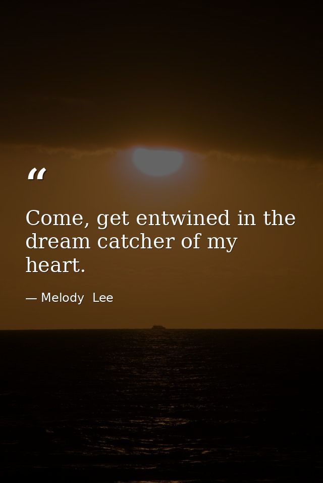Come, get entwined in the dream catcher of my heart. — Melody  Lee