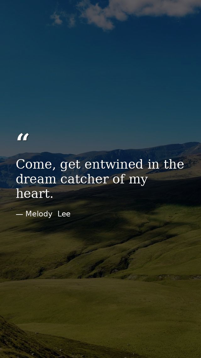 Come, get entwined in the dream catcher of my heart. — Melody  Lee