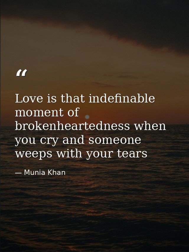 Love is that indefinable moment of brokenheartedness when you cry and someone weeps with your tears — Munia Khan