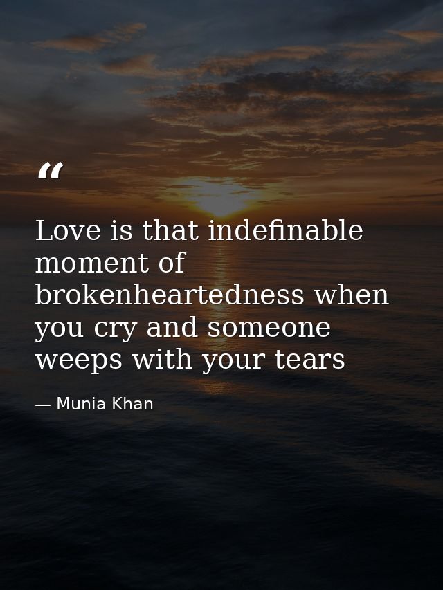 Love is that indefinable moment of brokenheartedness when you cry and someone weeps with your tears — Munia Khan