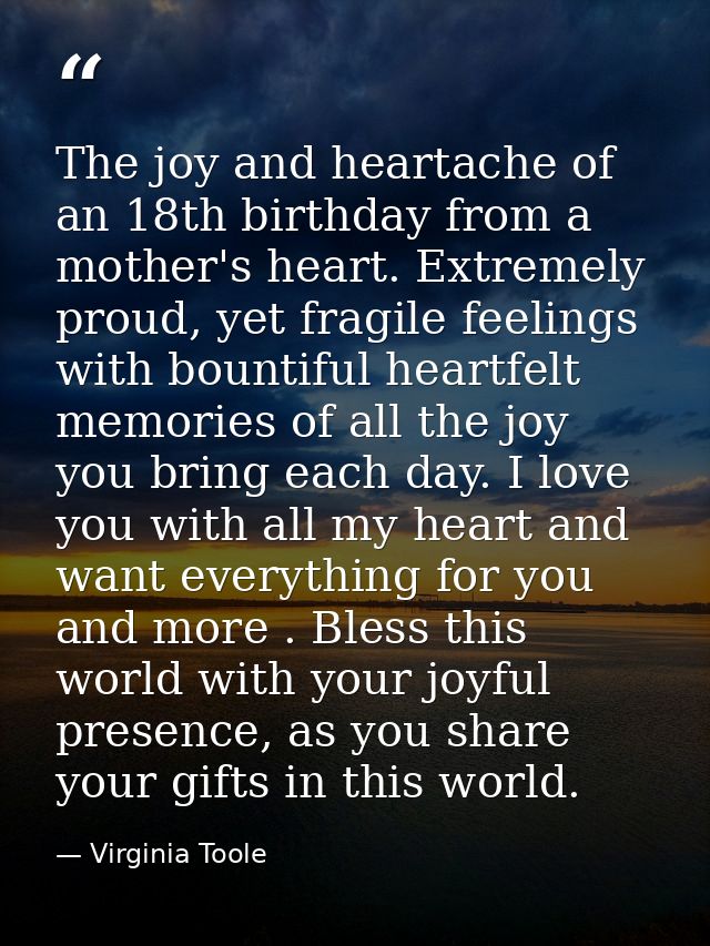 The joy and heartache of an 18th birthday from a mother's heart. Extremely proud, yet fragile feelings with bountiful he — Virginia Toole