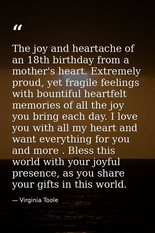 The joy and heartache of an 18th birthday from a mother's heart. Extremely proud, yet fragile feelings with bountiful he — Virginia Toole