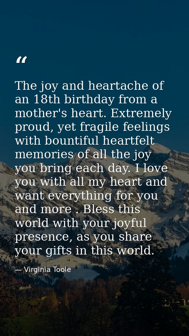 The joy and heartache of an 18th birthday from a mother's heart. Extremely proud, yet fragile feelings with bountiful he — Virginia Toole