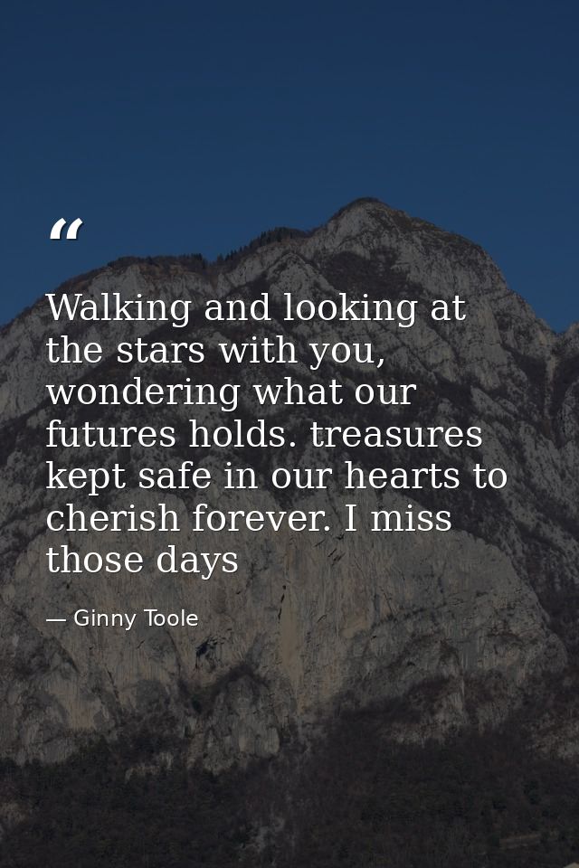 Walking and looking at the stars with you, wondering what our futures holds. treasures kept safe in our hearts to cheris — Ginny Toole