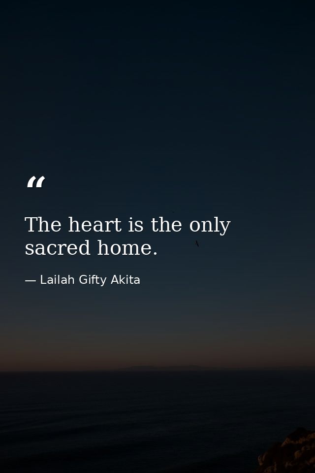 The heart is the only sacred home. — Lailah Gifty Akita