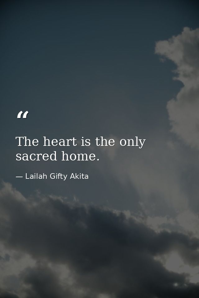 The heart is the only sacred home. — Lailah Gifty Akita