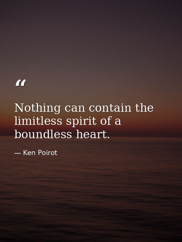 Nothing can contain the limitless spirit of a boundless heart. — Ken Poirot