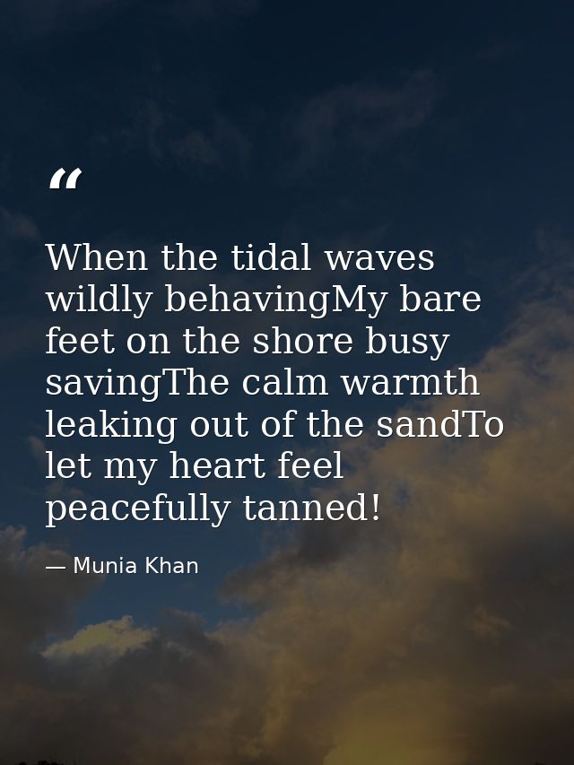When the tidal waves wildly behavingMy bare feet on the shore busy savingThe calm warmth leaking out of the sandTo let m — Munia Khan