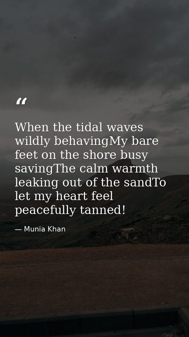 When the tidal waves wildly behavingMy bare feet on the shore busy savingThe calm warmth leaking out of the sandTo let m — Munia Khan