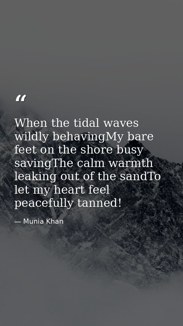When the tidal waves wildly behavingMy bare feet on the shore busy savingThe calm warmth leaking out of the sandTo let m — Munia Khan