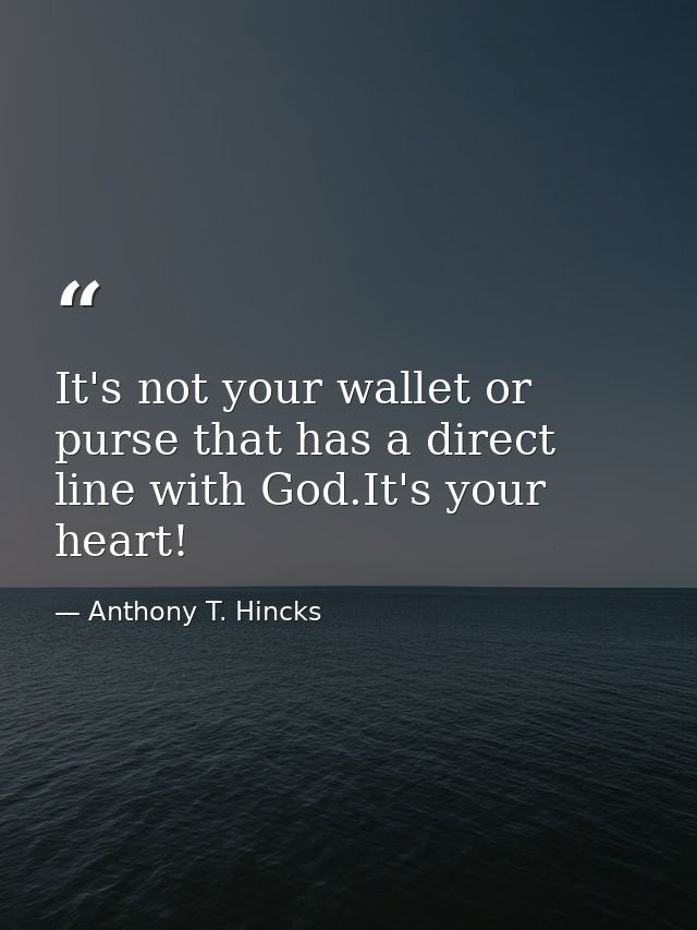 It's not your wallet or purse that has a direct line with God.It's your heart! — Anthony T. Hincks
