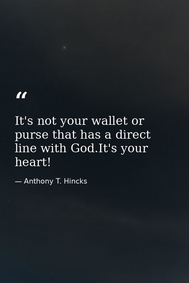 It's not your wallet or purse that has a direct line with God.It's your heart! — Anthony T. Hincks