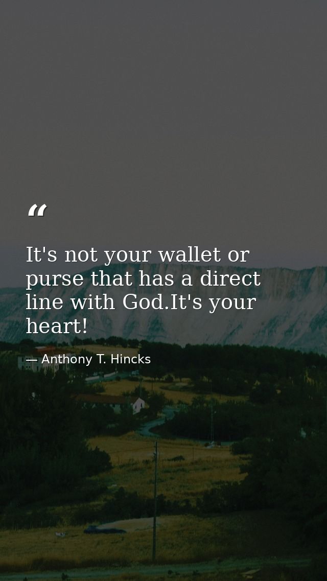 It's not your wallet or purse that has a direct line with God.It's your heart! — Anthony T. Hincks