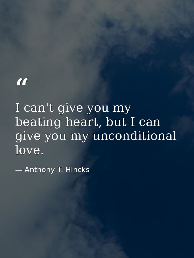 I can't give you my beating heart, but I can give you my unconditional love. — Anthony T. Hincks