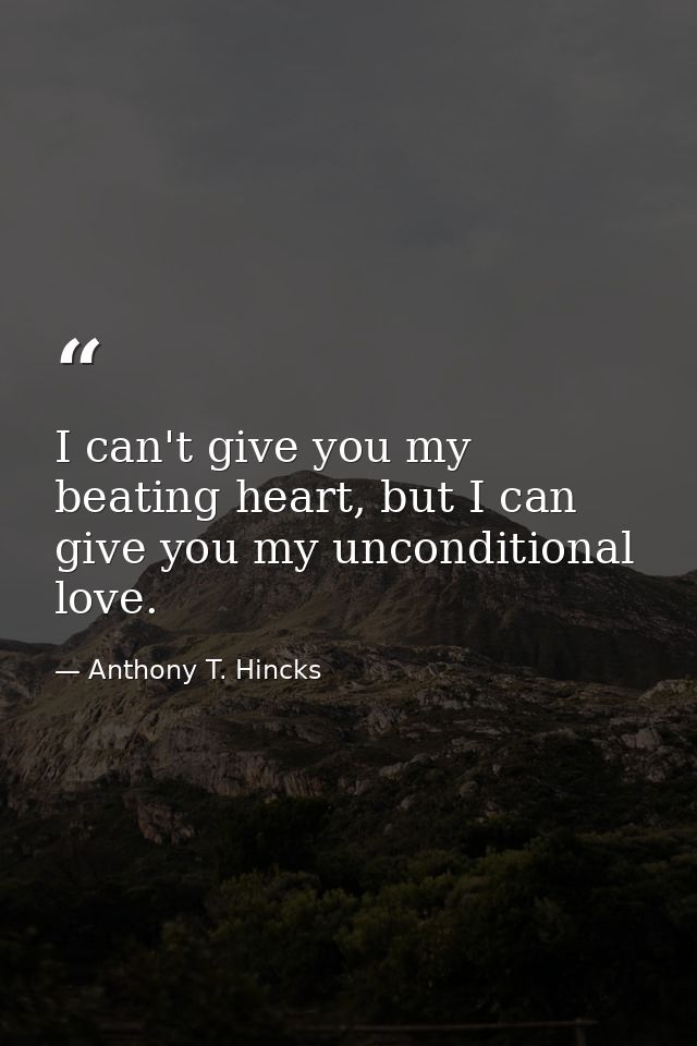 I can't give you my beating heart, but I can give you my unconditional love. — Anthony T. Hincks
