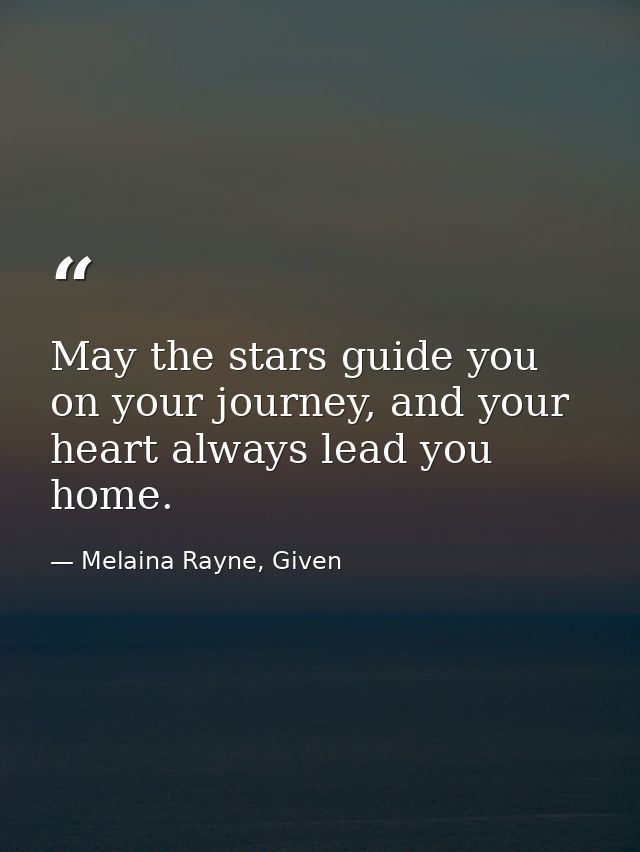 May the stars guide you on your journey, and your heart always lead you home. — Melaina Rayne, Given