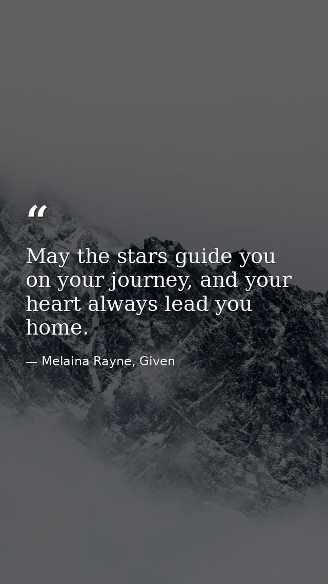 May the stars guide you on your journey, and your heart always lead you home. — Melaina Rayne, Given
