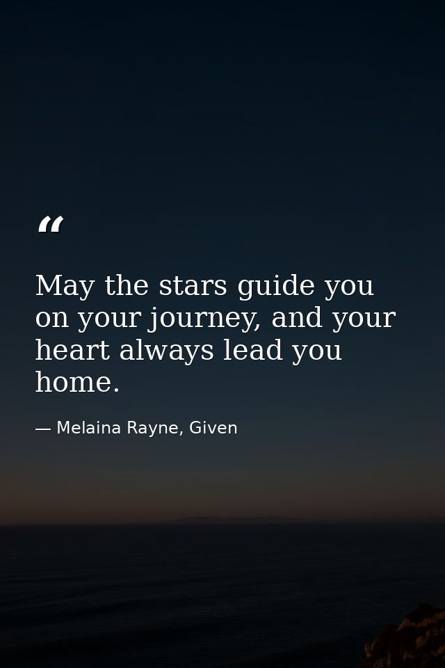 May the stars guide you on your journey, and your heart always lead you home. — Melaina Rayne, Given