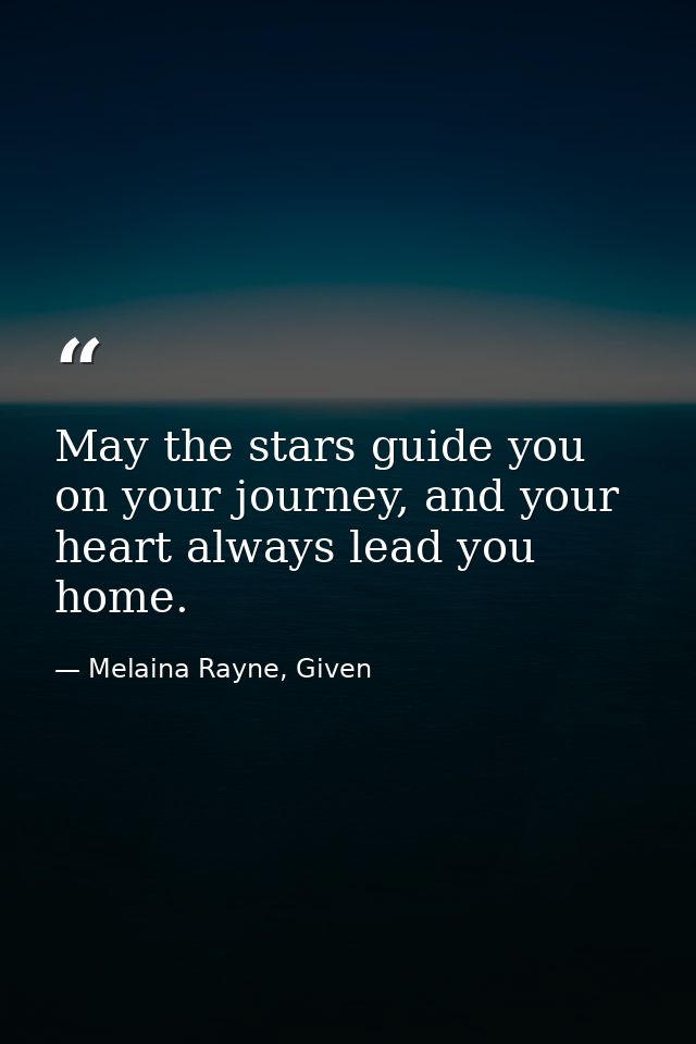 May the stars guide you on your journey, and your heart always lead you home. — Melaina Rayne, Given