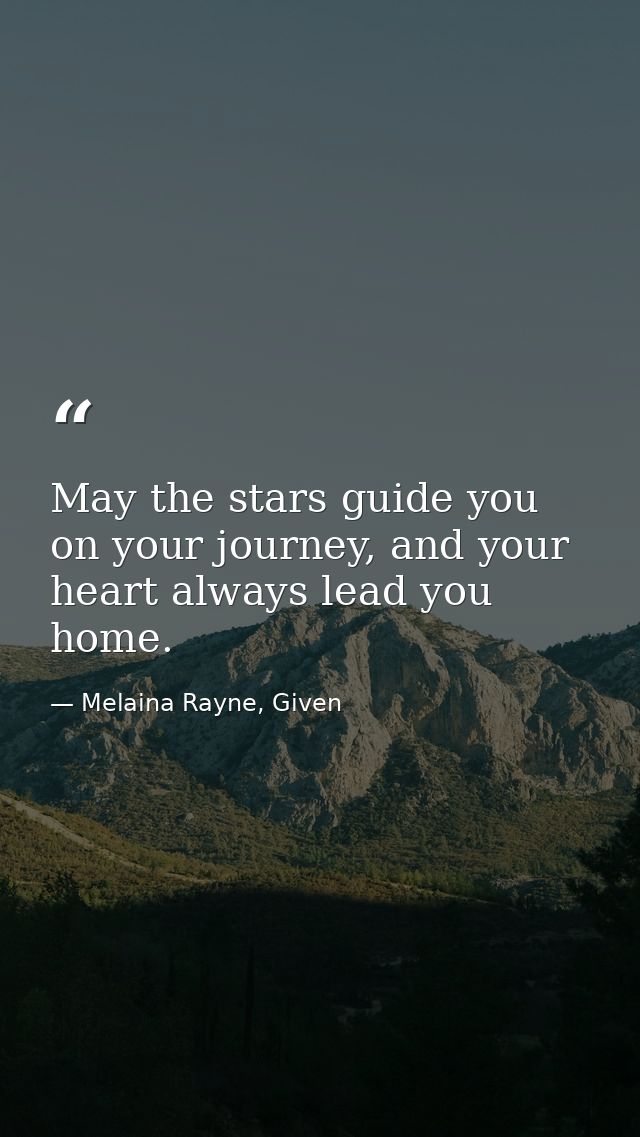 May the stars guide you on your journey, and your heart always lead you home. — Melaina Rayne, Given