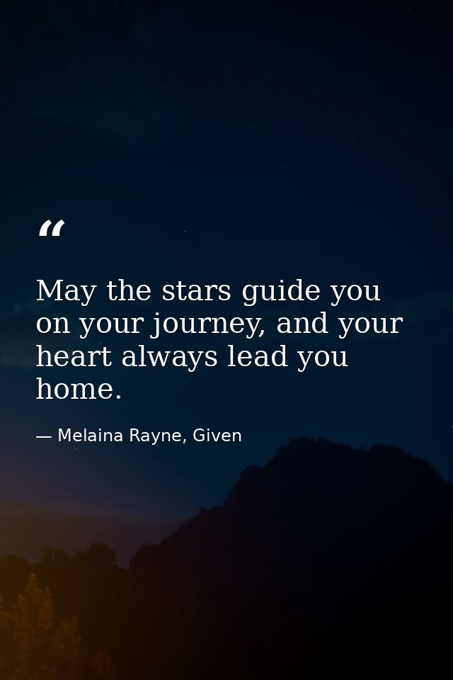 May the stars guide you on your journey, and your heart always lead you home. — Melaina Rayne, Given