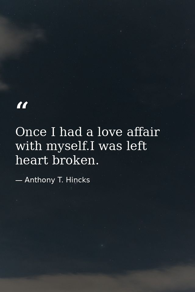 Once I had a love affair with myself.I was left heart broken. — Anthony T. Hincks