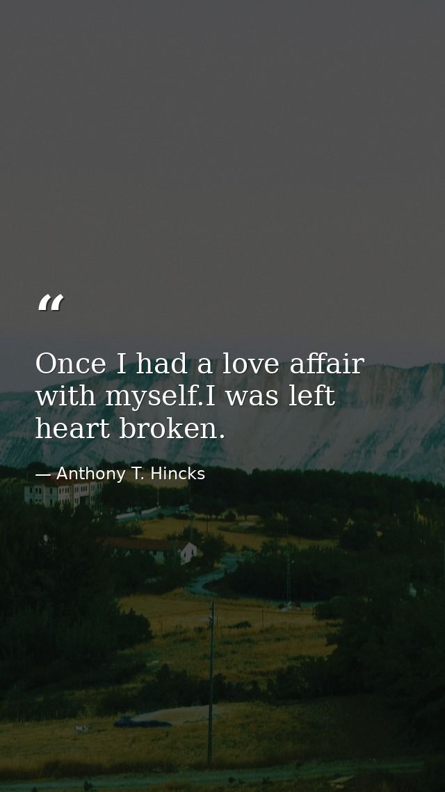 Once I had a love affair with myself.I was left heart broken. — Anthony T. Hincks
