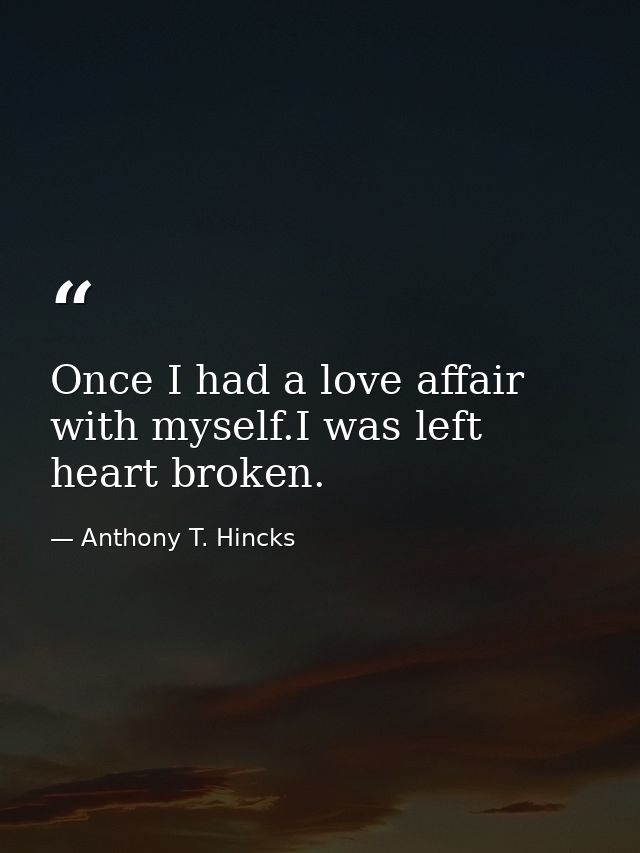 Once I had a love affair with myself.I was left heart broken. — Anthony T. Hincks