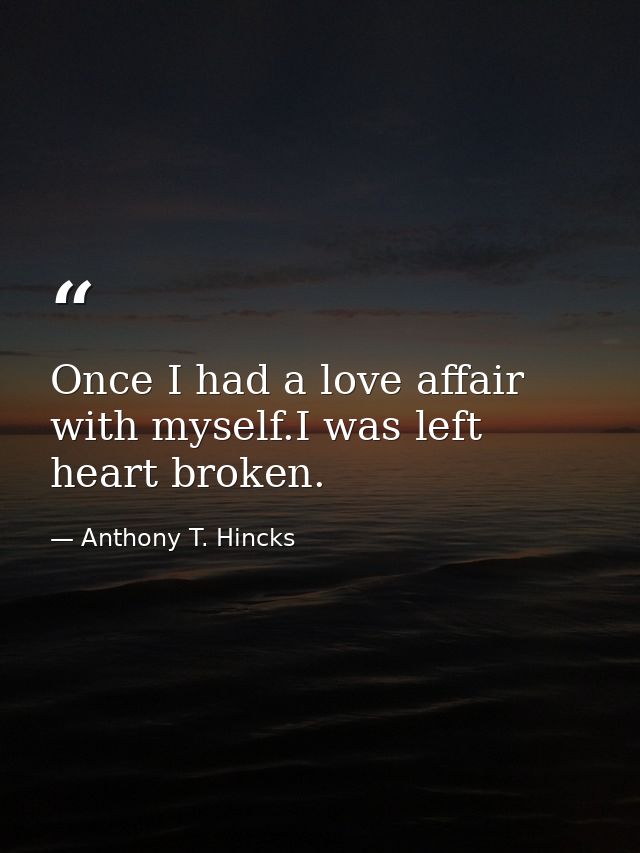 Once I had a love affair with myself.I was left heart broken. — Anthony T. Hincks