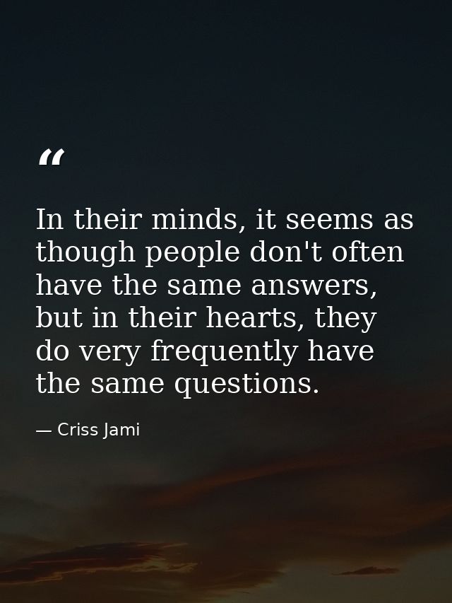 In their minds, it seems as though people don't often have the same answers, but in their hearts, they do very frequentl — Criss Jami