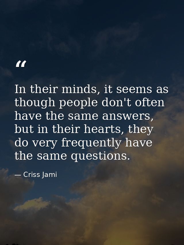 In their minds, it seems as though people don't often have the same answers, but in their hearts, they do very frequentl — Criss Jami